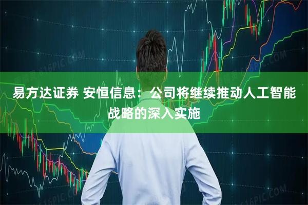 易方达证券 安恒信息:公司将继续推动人工智能战略的深入实施