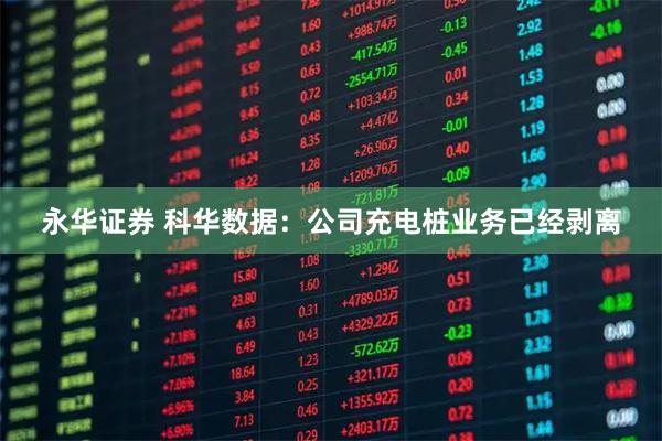 永华证券 科华数据：公司充电桩业务已经剥离