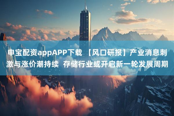 申宝配资appAPP下载 【风口研报】产业消息刺激与涨价潮持续  存储行业或开启新一轮发展周期