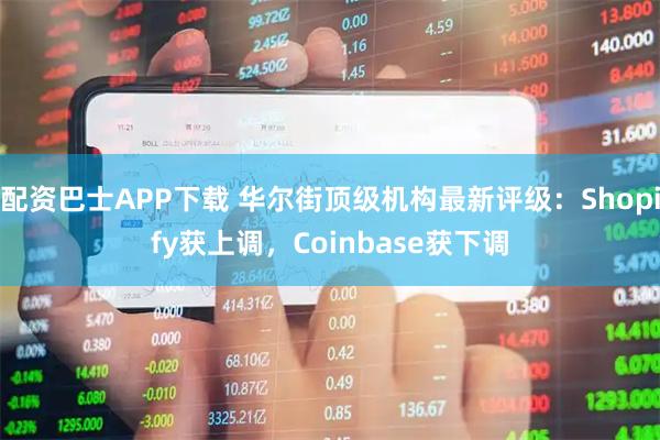 配资巴士APP下载 华尔街顶级机构最新评级：Shopify获上调，Coinbase获下调
